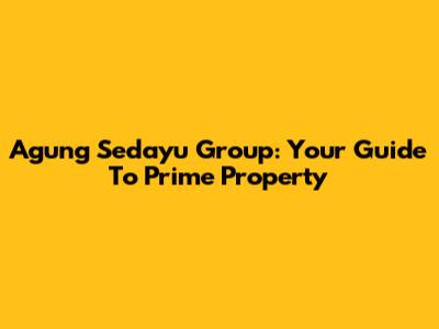 Agung Sedayu Group: Your Guide To Prime Property