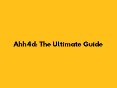 Ahh4d: The Ultimate Guide