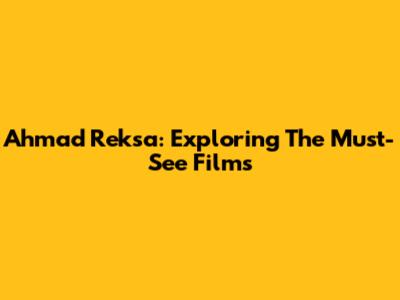 Ahmad Reksa: Exploring The Must-See Films