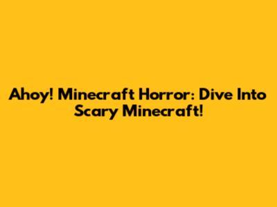 Ahoy! Minecraft Horror: Dive Into Scary Minecraft!
