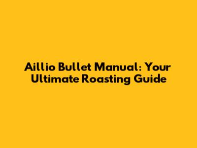 Aillio Bullet Manual: Your Ultimate Roasting Guide