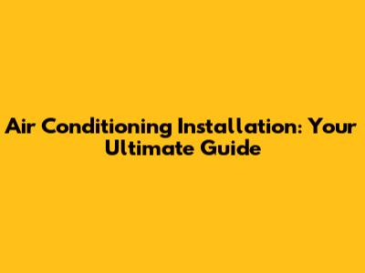 Air Conditioning Installation: Your Ultimate Guide