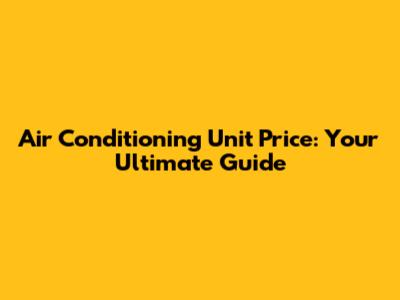 Air Conditioning Unit Price: Your Ultimate Guide