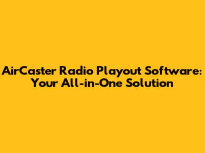 AirCaster Radio Playout Software: Your All-in-One Solution