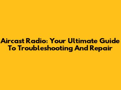 Aircast Radio: Your Ultimate Guide To Troubleshooting And Repair
