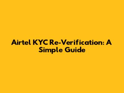 Airtel KYC Re-Verification: A Simple Guide