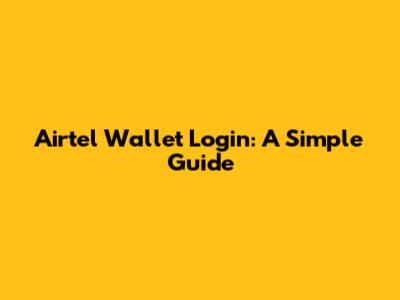 Airtel Wallet Login: A Simple Guide