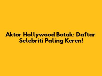 Aktor Hollywood Botak: Daftar Selebriti Paling Keren!
