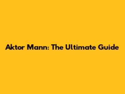 Aktor Mann: The Ultimate Guide