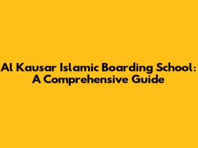 Al Kausar Islamic Boarding School: A Comprehensive Guide