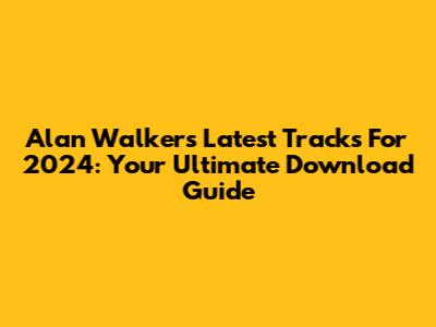 Alan Walker's Latest Tracks For 2024: Your Ultimate Download Guide