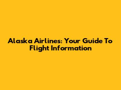 Alaska Airlines: Your Guide To Flight Information