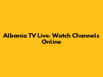 Albania TV Live: Watch Channels Online