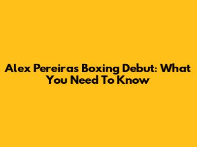 Alex Pereira's Boxing Debut: What You Need To Know