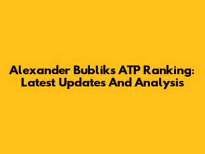 Alexander Bublik's ATP Ranking: Latest Updates And Analysis