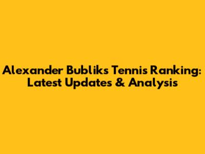 Alexander Bublik's Tennis Ranking: Latest Updates & Analysis