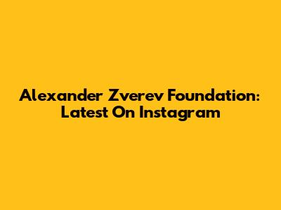 Alexander Zverev Foundation: Latest On Instagram