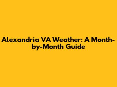 Alexandria VA Weather: A Month-by-Month Guide