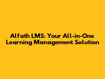 Alfath LMS: Your All-in-One Learning Management Solution