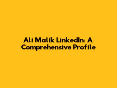 Ali Malik LinkedIn: A Comprehensive Profile