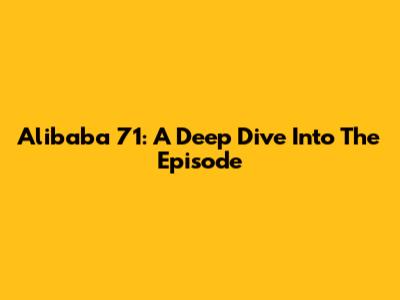 Alibaba 71: A Deep Dive Into The Episode