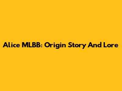 Alice MLBB: Origin Story And Lore
