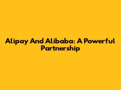 Alipay And Alibaba: A Powerful Partnership