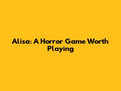 Alisa: A Horror Game Worth Playing
