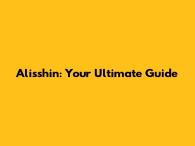 Alisshin: Your Ultimate Guide
