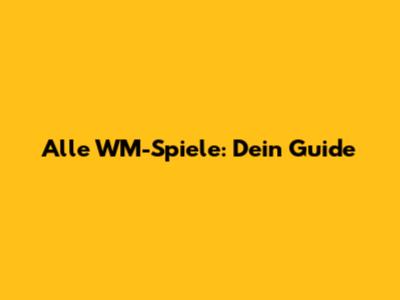 Alle WM-Spiele: Dein Guide