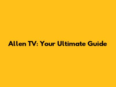 Allen TV: Your Ultimate Guide