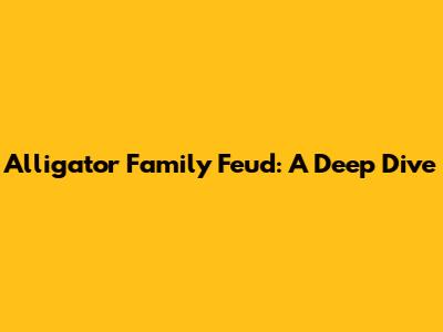 Alligator Family Feud: A Deep Dive