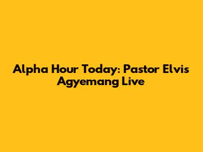 Alpha Hour Today: Pastor Elvis Agyemang Live