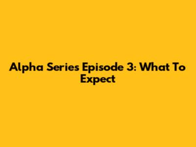 Alpha Series Episode 3: What To Expect