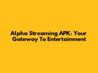 Alpha Streaming APK: Your Gateway To Entertainment