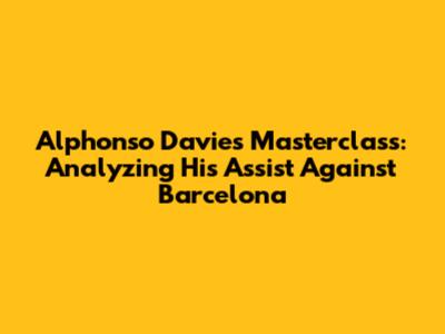 Alphonso Davies' Masterclass: Analyzing His Assist Against Barcelona