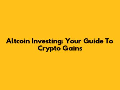 Altcoin Investing: Your Guide To Crypto Gains