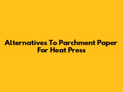 Alternatives To Parchment Paper For Heat Press
