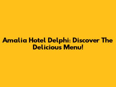 Amalia Hotel Delphi: Discover The Delicious Menu!