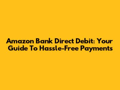 Amazon Bank Direct Debit: Your Guide To Hassle-Free Payments