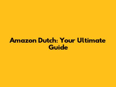 Amazon Dutch: Your Ultimate Guide