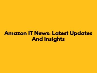 Amazon IT News: Latest Updates And Insights