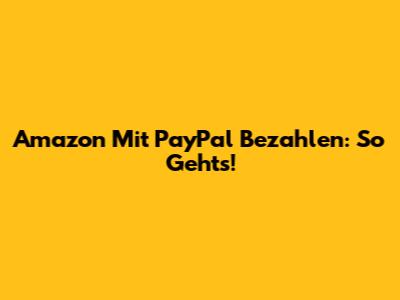 Amazon Mit PayPal Bezahlen: So Geht's!
