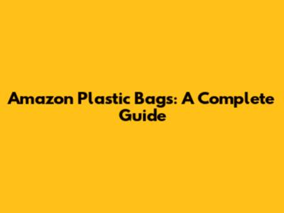 Amazon Plastic Bags: A Complete Guide