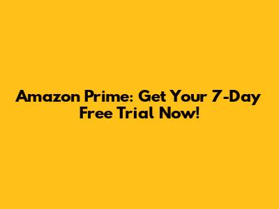 Amazon Prime: Get Your 7-Day Free Trial Now!