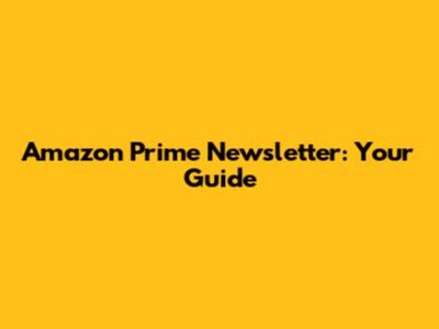 Amazon Prime Newsletter: Your Guide