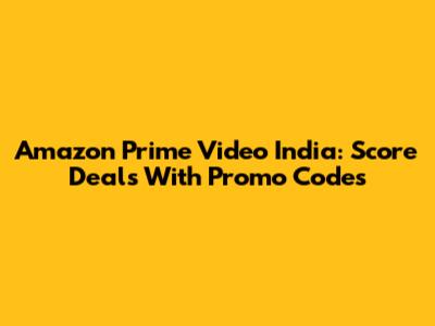 Amazon Prime Video India: Score Deals With Promo Codes