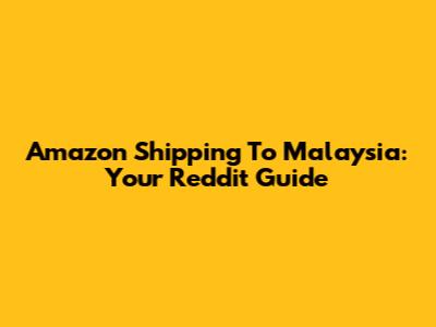 Amazon Shipping To Malaysia: Your Reddit Guide