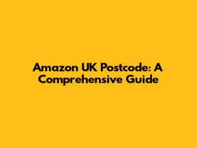 Amazon UK Postcode: A Comprehensive Guide
