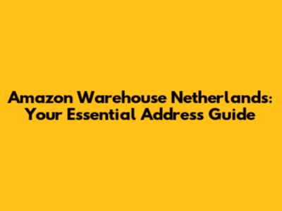 Amazon Warehouse Netherlands: Your Essential Address Guide